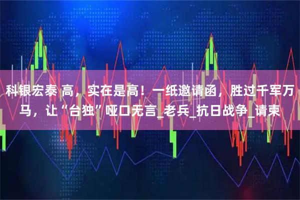 科银宏泰 高，实在是高！一纸邀请函，胜过千军万马，让“台独”哑口无言_老兵_抗日战争_请柬