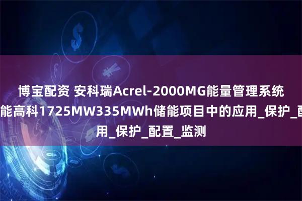 博宝配资 安科瑞Acrel-2000MG能量管理系统在岷山环能高科1725MW335MWh储能项目中的应用_保护_配置_监测