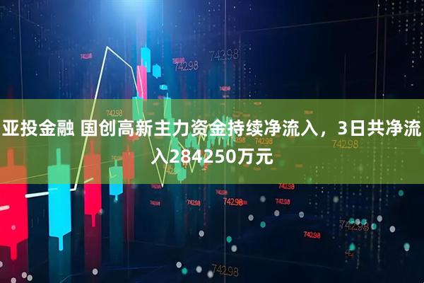 亚投金融 国创高新主力资金持续净流入，3日共净流入284250万元