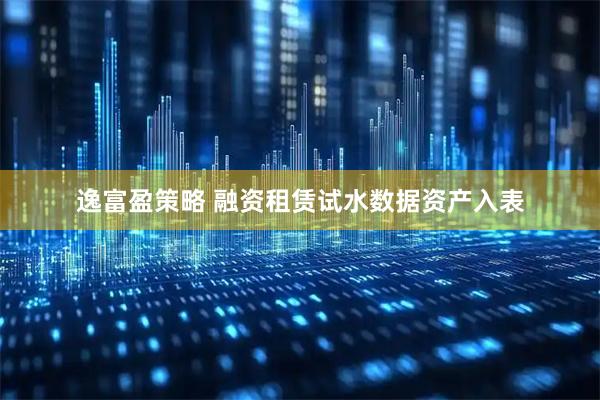 逸富盈策略 融资租赁试水数据资产入表