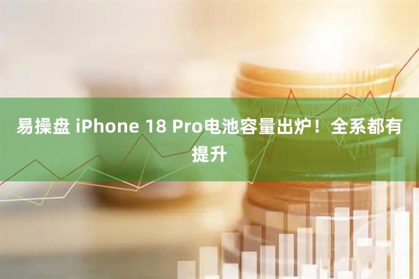 易操盘 iPhone 18 Pro电池容量出炉!全系都有提升