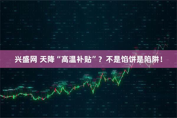 兴盛网 天降“高温补贴”？不是馅饼是陷阱！