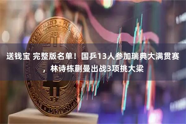 送钱宝 完整版名单！国乒13人参加瑞典大满贯赛，林诗栋蒯曼出战3项挑大梁