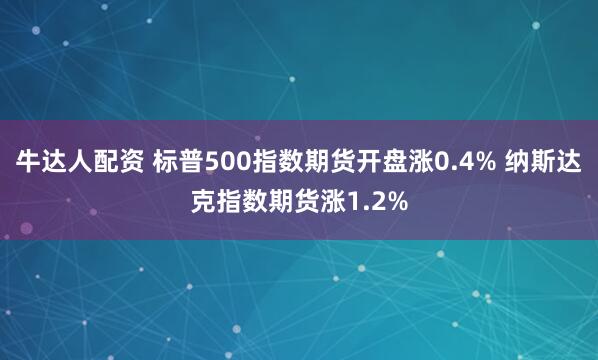 牛达人配资 标普500指数期货开盘涨0.4% 纳斯达克指数期货涨1.2%