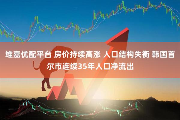 维嘉优配平台 房价持续高涨 人口结构失衡 韩国首尔市连续35年人口净流出